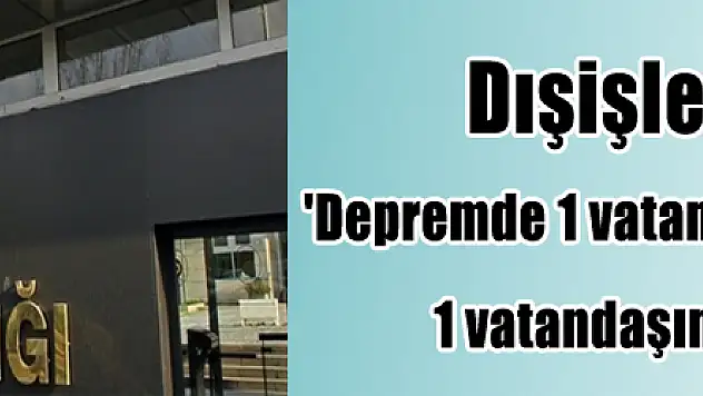 Dışişleri Bakanlığı: 'Depremde 1 vatandaşımız hayatını kaybetti, 1 vatandaşımız da ağır yaralandı'