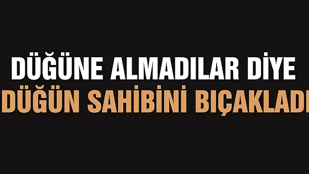 Düğüne almadılar diye düğün sahibini bıçakladı