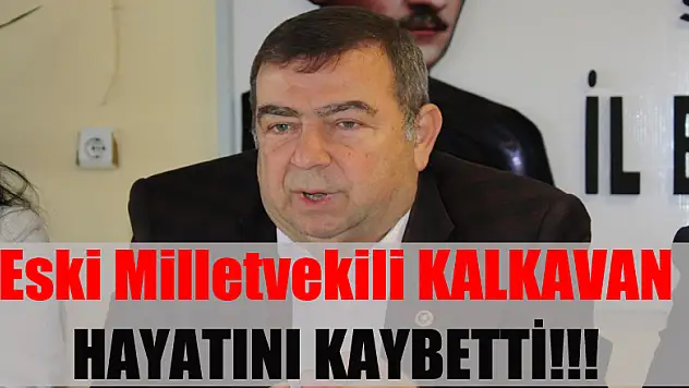Eski Milletvekili Kalkavan hayatını kaybetti