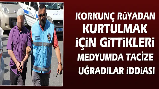 Korkunç rüyadan kurtulmak için gittikleri medyumda tacize uğradılar iddiası