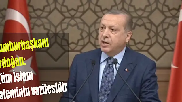 Cumhurbaşkanı Erdoğan: Tüm İslam aleminin vazifesidir