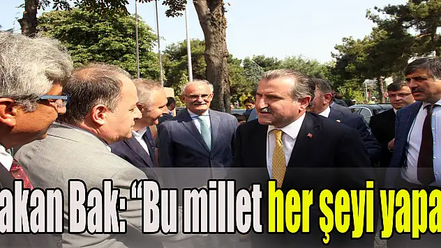 Bakan Bak: 'Bu millet her şeyi yapar'