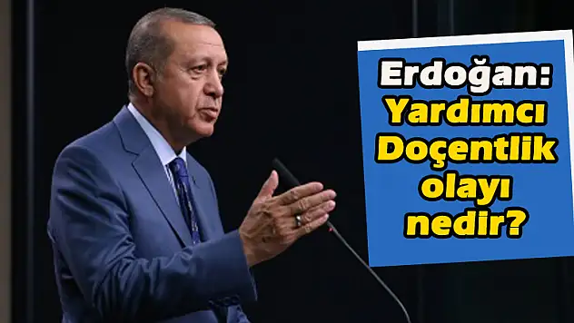 Erdoğan: Yardımcı doçentlik olayı nedir?