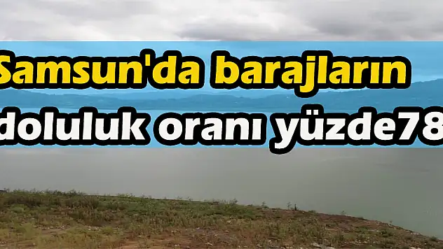 Samsun'da barajların doluluk oranı yüzde 78