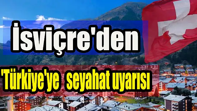 İsviçre'den 'Türkiye'ye seyahat' uyarısı