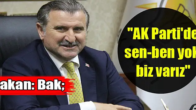 Bakan Bak: 'AK Parti'de sen-ben yok, biz varız'