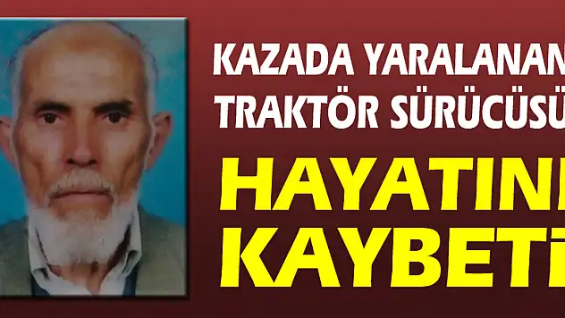 Kazada yaralanan traktör sürücüsü hayatını kaybetti