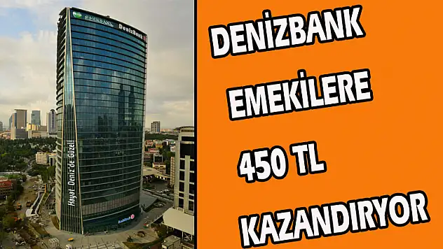 DENİZBANK EMEKİLERE 450 TL KAZANDIRIYOR