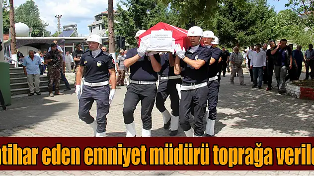 İntihar eden emniyet müdürü toprağa verildi