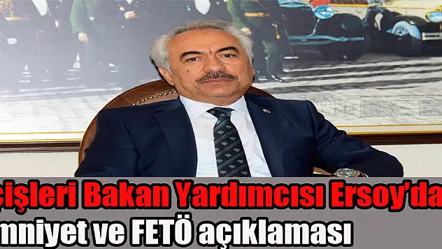 İçişleri Bakan Yardımcısı Ersoy'dan  Emniyet ve FETÖ açıklaması