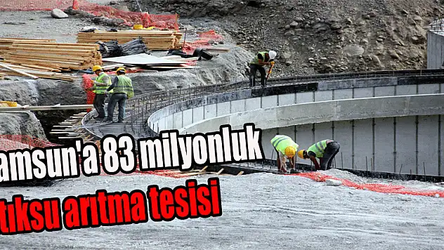 Samsun'a 83 milyonluk atıksu arıtma tesisi