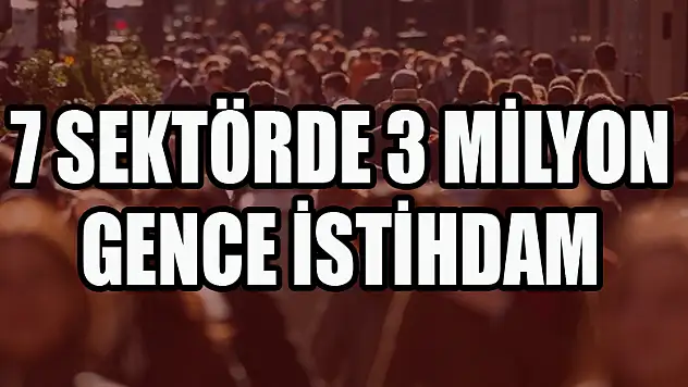 7 SEKTÖRDE 3 MİLYON GENCE İSTİHDAM