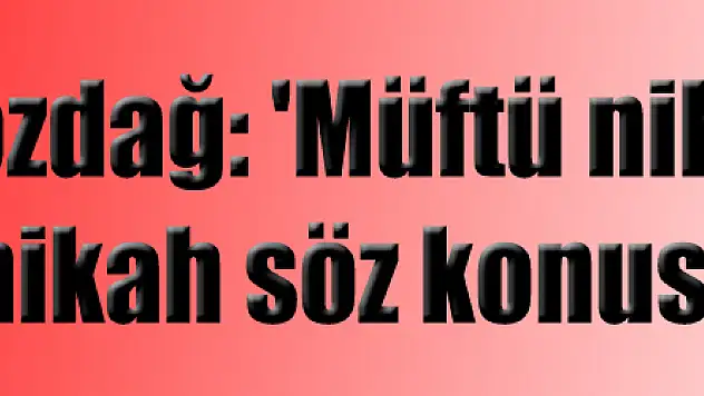 Bozdağ: 'Müftü nikahı diye bir nikah söz konusu değildir'