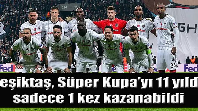 Beşiktaş, Süper Kupa'yı 11 yılda sadece 1 kez kazanabildi