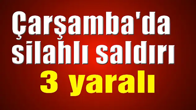 Çarşamba'da silahlı saldırı: 3 yaralı