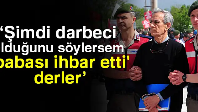 Akın Öztürk: Şimdi darbeci olduğunu söylersem 'babası ihbar etti' derler