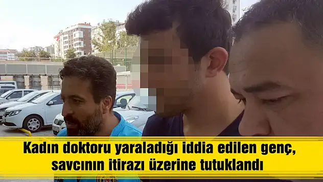 Kadın doktoru yaraladığı iddia edilen genç, savcının itirazı üzerine tutuklandı