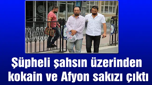 Şüpheli şahsın üzerinden kokain ve Afyon sakızı çıktı