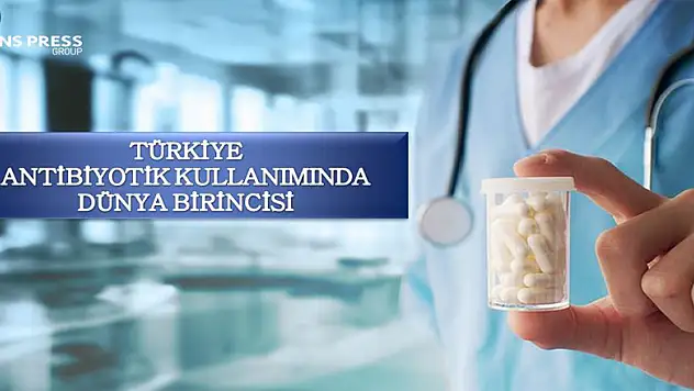 TÜRKİYE ANTİBİYOTİK KULLANIMINDA DÜNYA BİRİNCİSİ