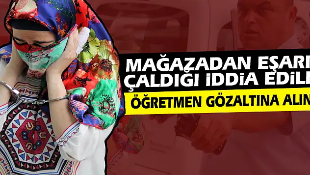 Mağazadan eşarp çaldığı iddia edilen kadın öğretmene gözaltı