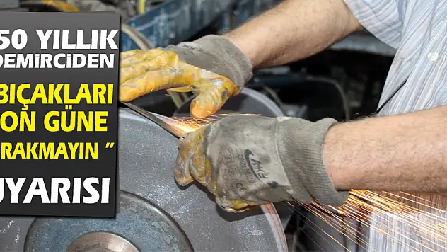 50 yıllık demirciden 'Bıçakları son güne bırakmayın' uyarısı