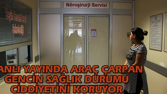 Canlı yayında araç çarpan gencin sağlık durumu ciddiyetini koruyor