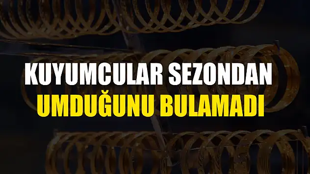 Kuyumcular sezondan umduğunu bulamadı