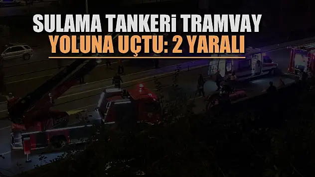 Sulama tankeri tramvay yoluna uçtu: 2 yaralı