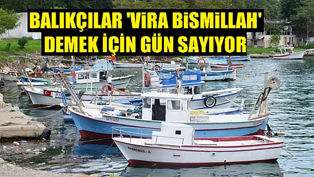 Balıkçılar 'Vira Bismillah' demek için gün sayıyor