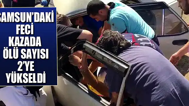 Samsun'daki feci kazada ölü sayısı 2'ye yükseldi