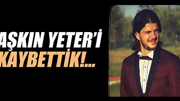AŞKIN YETER'İ KAYBETTİK!...