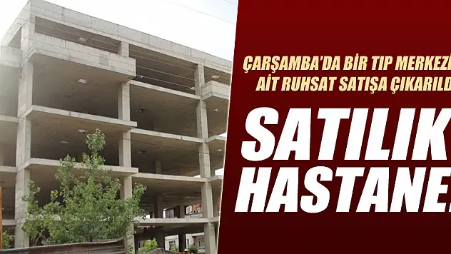 Çarşamba'da özel hastane ruhsatı satışa çıktı