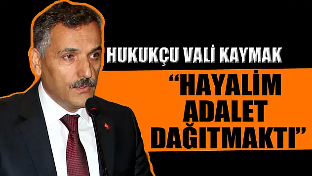 Hukukçu Vali Kaymak: 'Hayalim adalet dağıtmaktı'