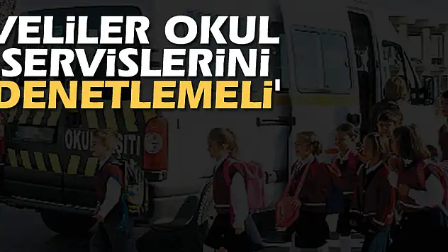 'VELİLER OKUL SERVİSLERİNİ DENETLEMELİ'