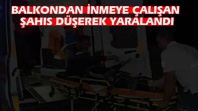 Balkondan inmeye çalışan şahıs düşerek yaralandı