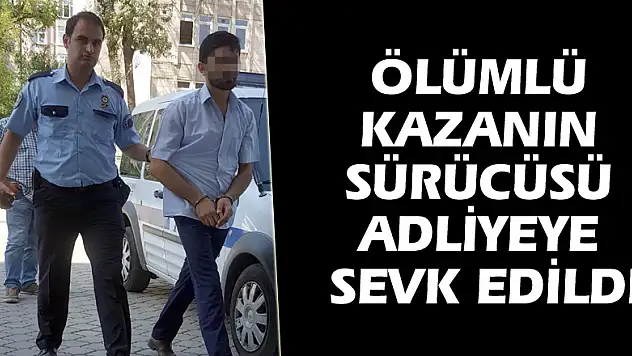Ölümlü kazanın sürücüsü adliyeye sevk edildi