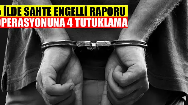 5 ilde sahte engelli raporu operasyonuna 4 tutuklama