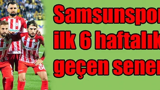 Samsunspor'un ilk 6 haftalık performansı geçen senenin aynısı