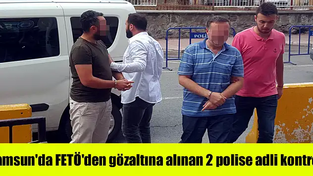  Samsun'da FETÖ'den gözaltına alınan 2 polise adli kontrol