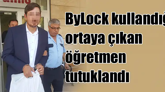 ByLock kullandığı ortaya çıkan öğretmen tutuklandı