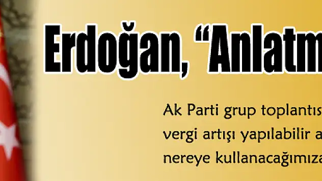 Erdoğan, 'Anlatmamız Gerekiyor'