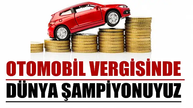OTOMOBİL VERGİSİNDE DÜNYA ŞAMPİYONUYUZ