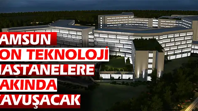 Samsun son teknoloji hastanelere yakında kavuşacak