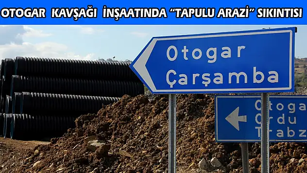 Otogar Kavşağı inşaatında 'tapulu arazi' sıkıntısı