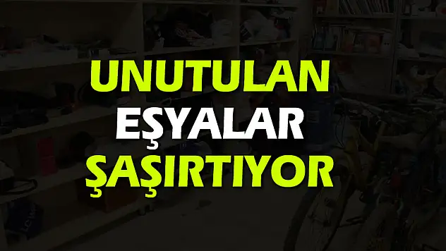 Unutulan eşyalar şaşırtıyor