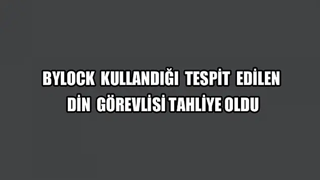 ByLock kullandığı tespit edilen din görevlisi tahliye oldu