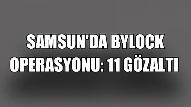  Samsun'da ByLock operasyonu: 11 gözaltı 