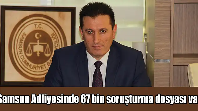 Samsun Adliyesinde 67 bin soruşturma dosyası var