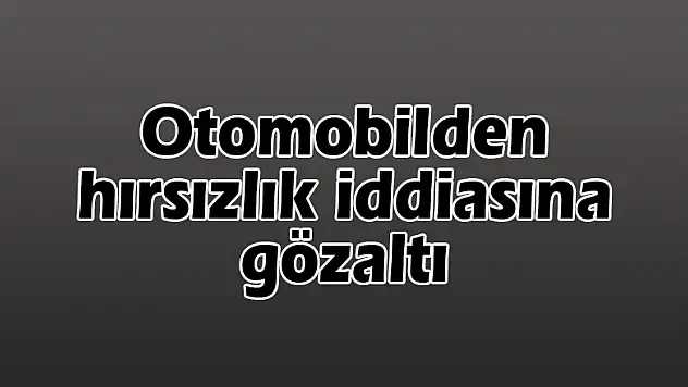 Otomobilden hırsızlık iddiasına gözaltı