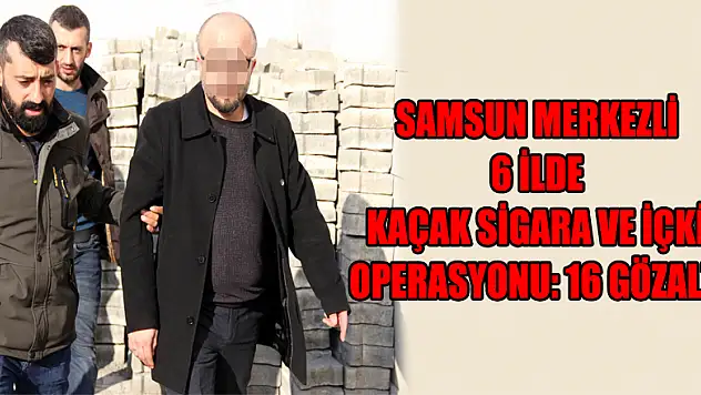 Samsun merkezli 6 ilde kaçak sigara ve içki operasyonu: 16 gözaltı
